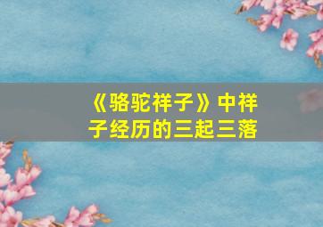 《骆驼祥子》中祥子经历的三起三落