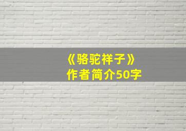 《骆驼祥子》作者简介50字