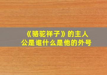 《骆驼祥子》的主人公是谁什么是他的外号