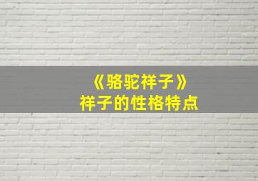 《骆驼祥子》祥子的性格特点