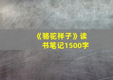 《骆驼祥子》读书笔记1500字