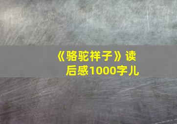 《骆驼祥子》读后感1000字儿