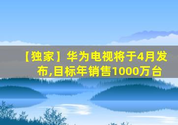 【独家】华为电视将于4月发布,目标年销售1000万台