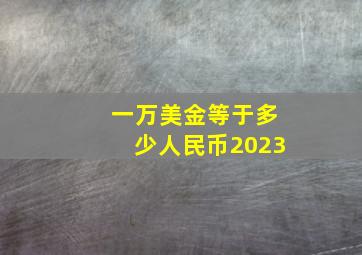 一万美金等于多少人民币2023