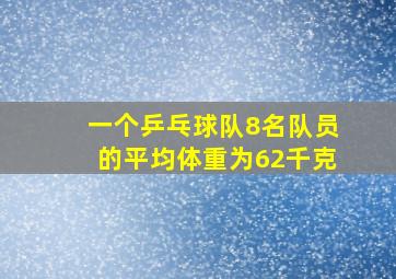 一个乒乓球队8名队员的平均体重为62千克