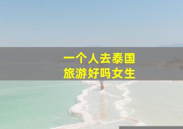 一个人去泰国旅游好吗女生