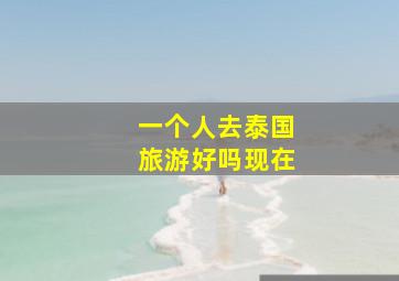 一个人去泰国旅游好吗现在