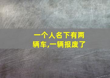 一个人名下有两辆车,一辆报废了