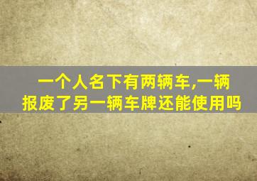 一个人名下有两辆车,一辆报废了另一辆车牌还能使用吗