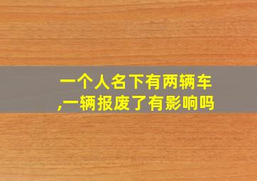 一个人名下有两辆车,一辆报废了有影响吗