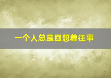 一个人总是回想着往事