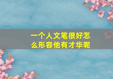 一个人文笔很好怎么形容他有才华呢