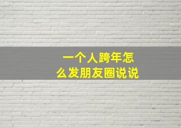 一个人跨年怎么发朋友圈说说