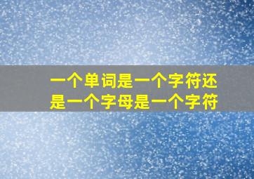 一个单词是一个字符还是一个字母是一个字符