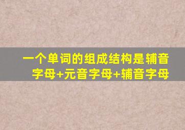 一个单词的组成结构是辅音字母+元音字母+辅音字母