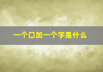 一个口加一个字是什么