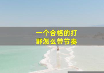 一个合格的打野怎么带节奏