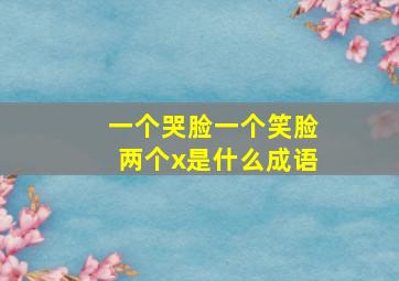 一个哭脸一个笑脸两个x是什么成语