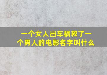 一个女人出车祸救了一个男人的电影名字叫什么