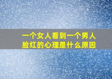 一个女人看到一个男人脸红的心理是什么原因