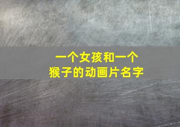 一个女孩和一个猴子的动画片名字