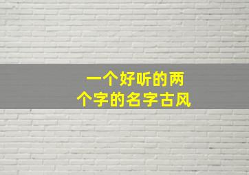 一个好听的两个字的名字古风