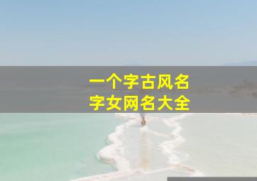 一个字古风名字女网名大全