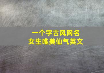 一个字古风网名女生唯美仙气英文