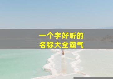 一个字好听的名称大全霸气