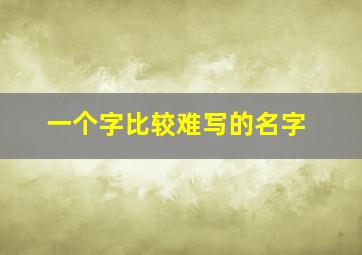 一个字比较难写的名字