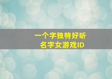 一个字独特好听名字女游戏ID