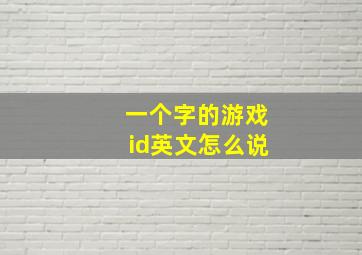 一个字的游戏id英文怎么说