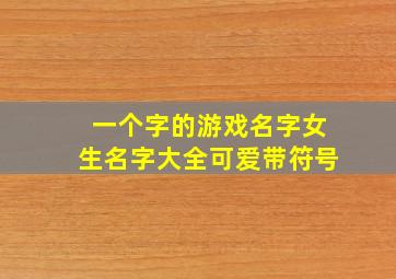 一个字的游戏名字女生名字大全可爱带符号