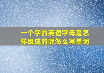 一个字的英语字母是怎样组成的呢怎么写单词