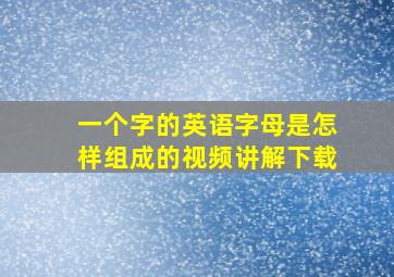 一个字的英语字母是怎样组成的视频讲解下载