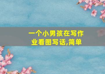 一个小男孩在写作业看图写话,简单