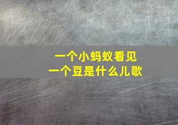 一个小蚂蚁看见一个豆是什么儿歌