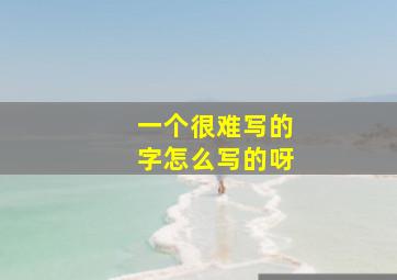 一个很难写的字怎么写的呀