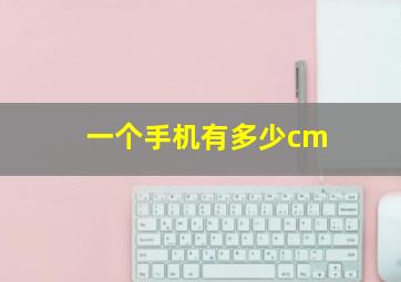 一个手机有多少cm