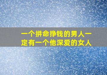 一个拼命挣钱的男人一定有一个他深爱的女人