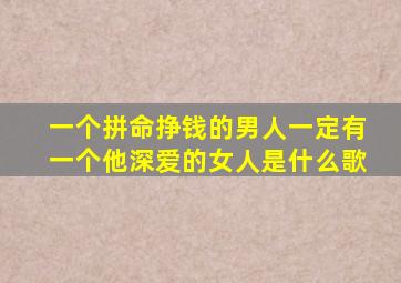 一个拼命挣钱的男人一定有一个他深爱的女人是什么歌