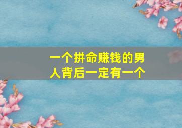 一个拼命赚钱的男人背后一定有一个