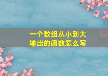 一个数组从小到大输出的函数怎么写