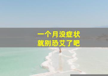 一个月没症状就别恐艾了吧