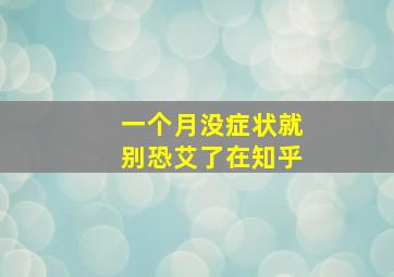 一个月没症状就别恐艾了在知乎