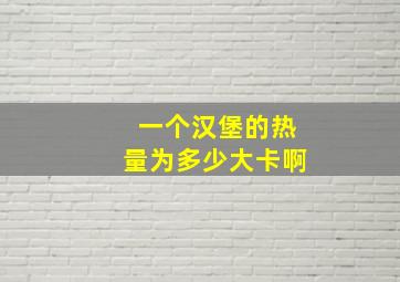 一个汉堡的热量为多少大卡啊