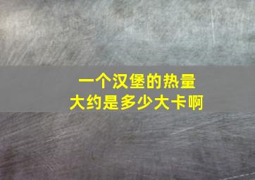 一个汉堡的热量大约是多少大卡啊