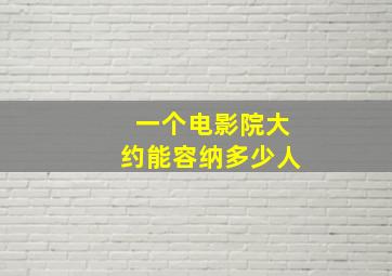 一个电影院大约能容纳多少人