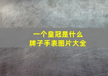 一个皇冠是什么牌子手表图片大全