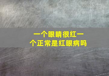 一个眼睛很红一个正常是红眼病吗